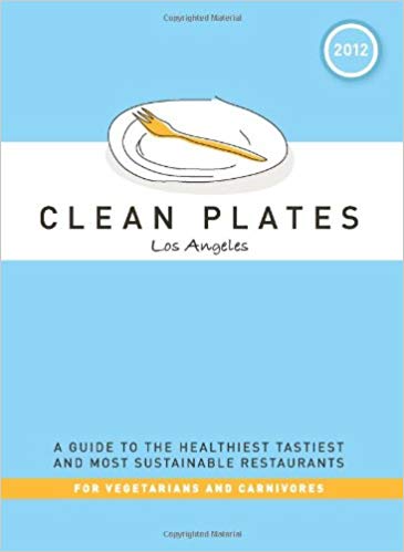 Clean Plates Los Angeles: A Guide to the Healthiest, Tastiest, and Most Sustainable Restaurants for Vegetarians and Carnivores